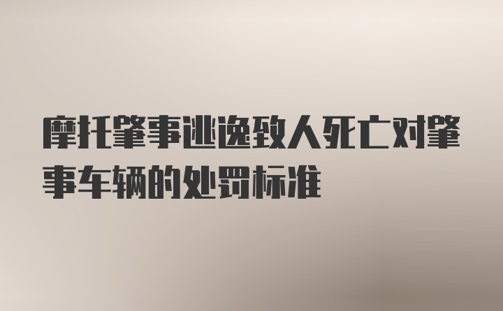 摩托肇事逃逸致人死亡对肇事车辆的处罚标准