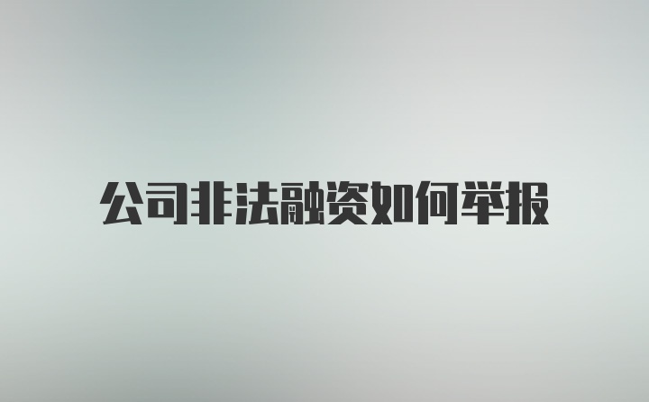 公司非法融资如何举报