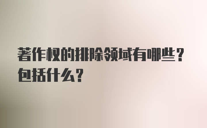 著作权的排除领域有哪些？包括什么？