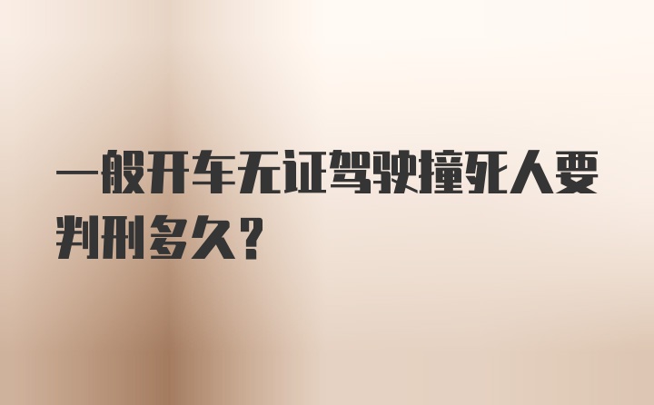 一般开车无证驾驶撞死人要判刑多久？