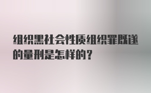 组织黑社会性质组织罪既遂的量刑是怎样的？