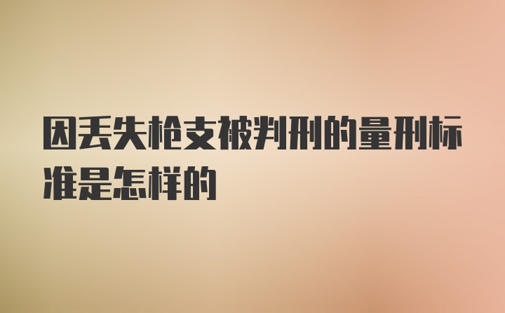 因丢失枪支被判刑的量刑标准是怎样的