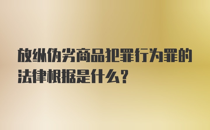 放纵伪劣商品犯罪行为罪的法律根据是什么?