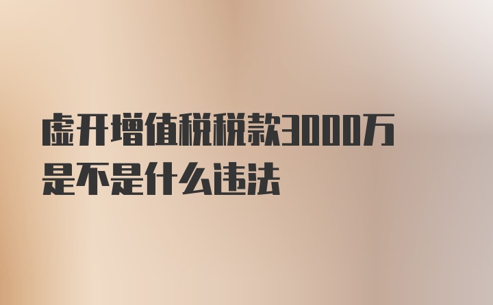 虚开增值税税款3000万是不是什么违法