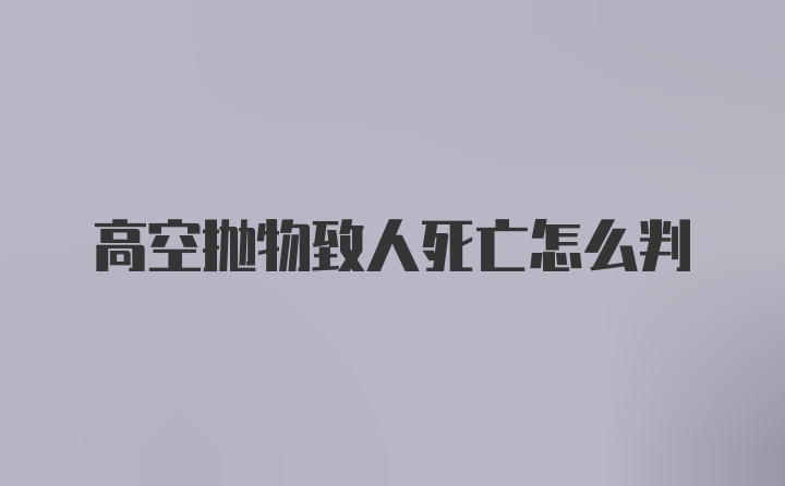 高空抛物致人死亡怎么判