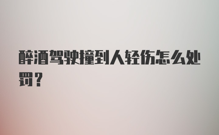 醉酒驾驶撞到人轻伤怎么处罚？