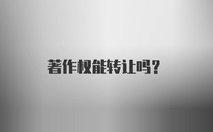 著作权能转让吗？