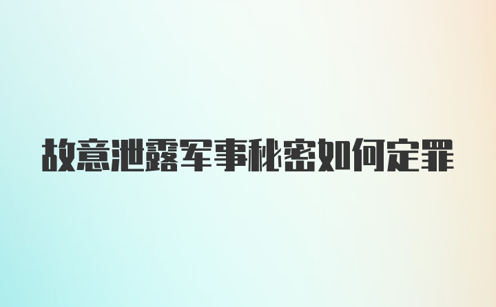 故意泄露军事秘密如何定罪