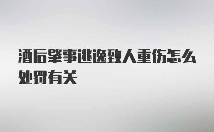 酒后肇事逃逸致人重伤怎么处罚有关