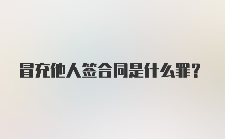 冒充他人签合同是什么罪？