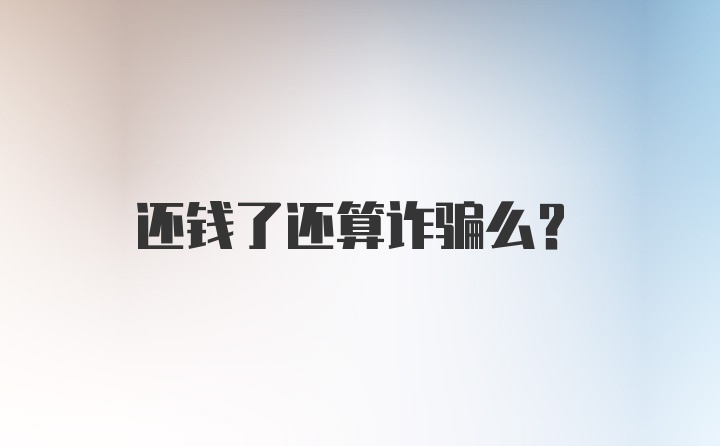 还钱了还算诈骗么？