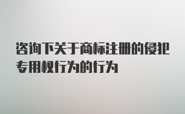 咨询下关于商标注册的侵犯专用权行为的行为