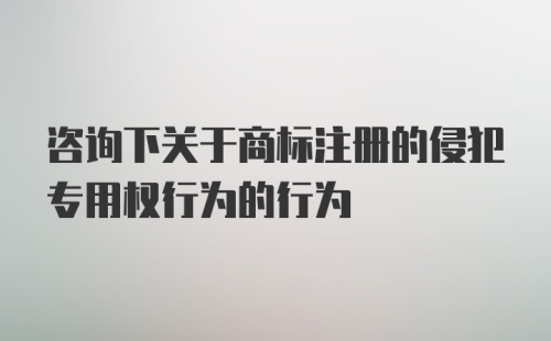 咨询下关于商标注册的侵犯专用权行为的行为