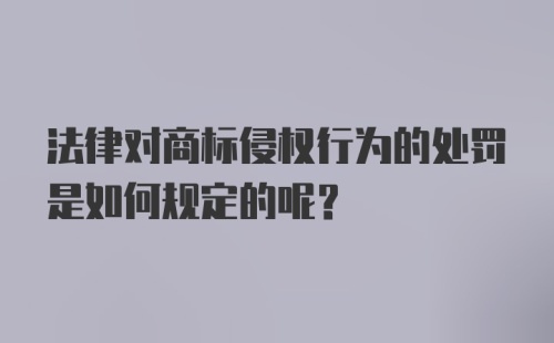 法律对商标侵权行为的处罚是如何规定的呢？