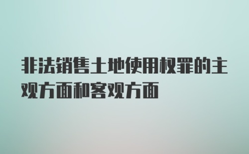 非法销售土地使用权罪的主观方面和客观方面