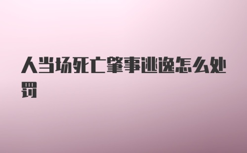 人当场死亡肇事逃逸怎么处罚