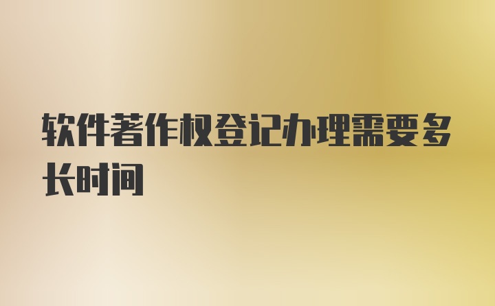 软件著作权登记办理需要多长时间