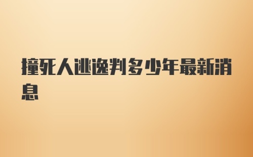 撞死人逃逸判多少年最新消息