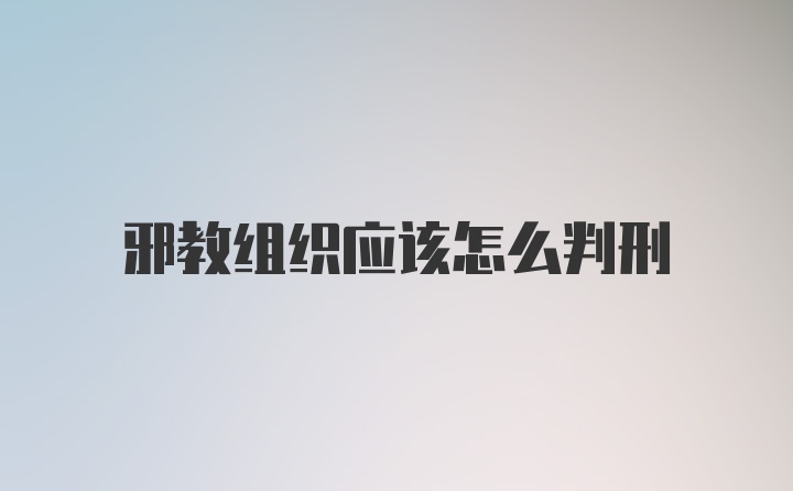 邪教组织应该怎么判刑