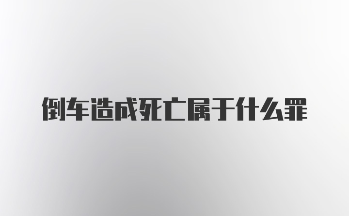 倒车造成死亡属于什么罪