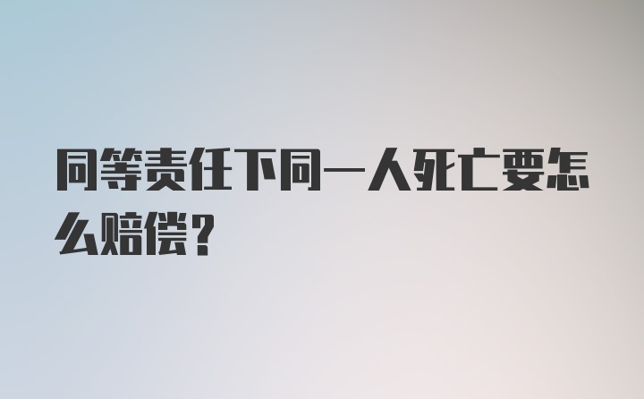 同等责任下同一人死亡要怎么赔偿？