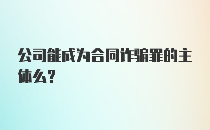 公司能成为合同诈骗罪的主体么？