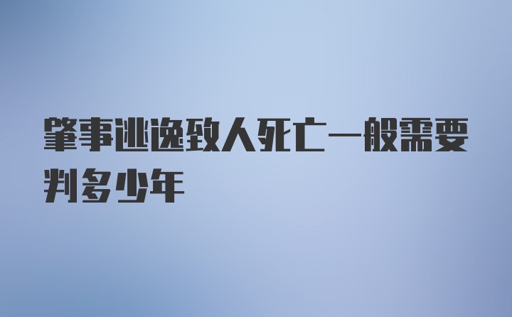 肇事逃逸致人死亡一般需要判多少年