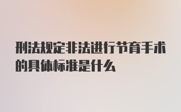 刑法规定非法进行节育手术的具体标准是什么