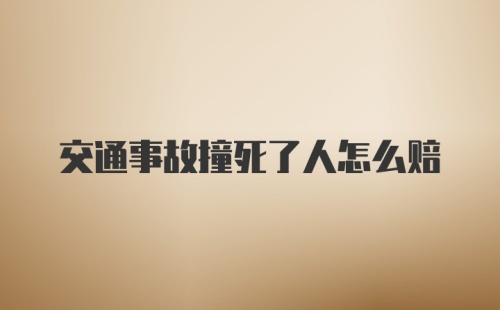 交通事故撞死了人怎么赔