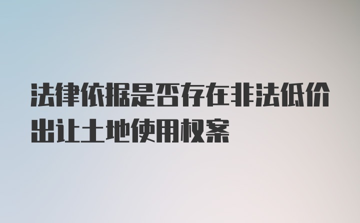 法律依据是否存在非法低价出让土地使用权案