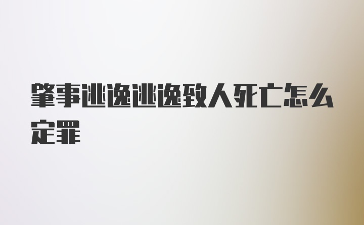 肇事逃逸逃逸致人死亡怎么定罪