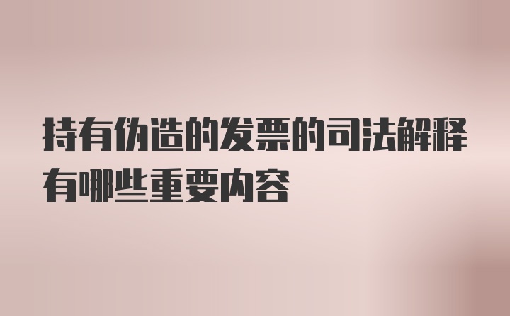 持有伪造的发票的司法解释有哪些重要内容