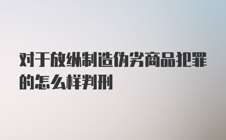 对于放纵制造伪劣商品犯罪的怎么样判刑