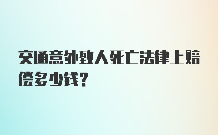 交通意外致人死亡法律上赔偿多少钱？