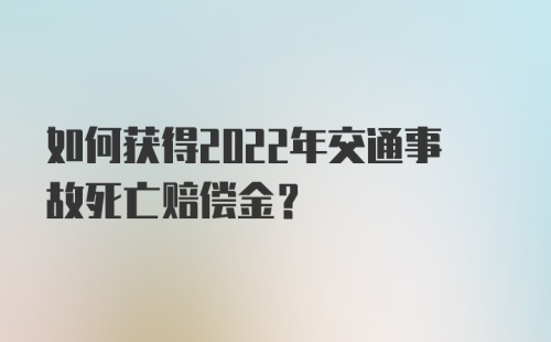 如何获得2022年交通事故死亡赔偿金？