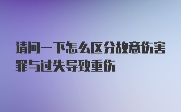 请问一下怎么区分故意伤害罪与过失导致重伤