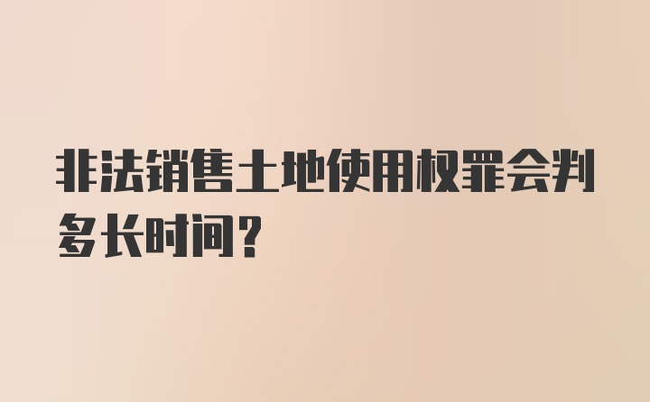 非法销售土地使用权罪会判多长时间？