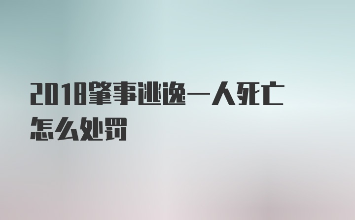 2018肇事逃逸一人死亡怎么处罚