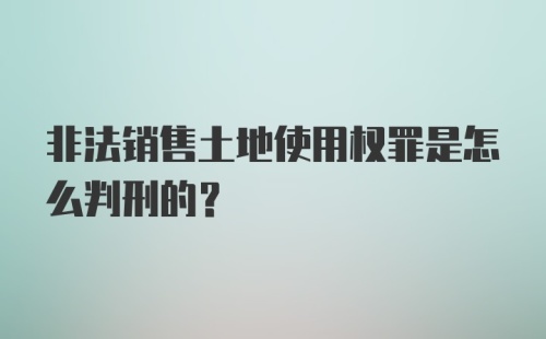 非法销售土地使用权罪是怎么判刑的？