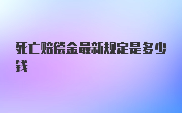 死亡赔偿金最新规定是多少钱