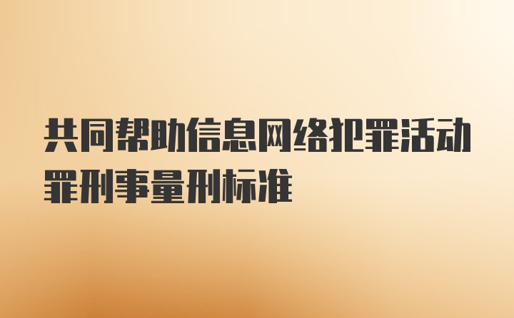 共同帮助信息网络犯罪活动罪刑事量刑标准