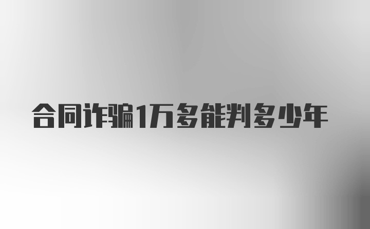 合同诈骗1万多能判多少年