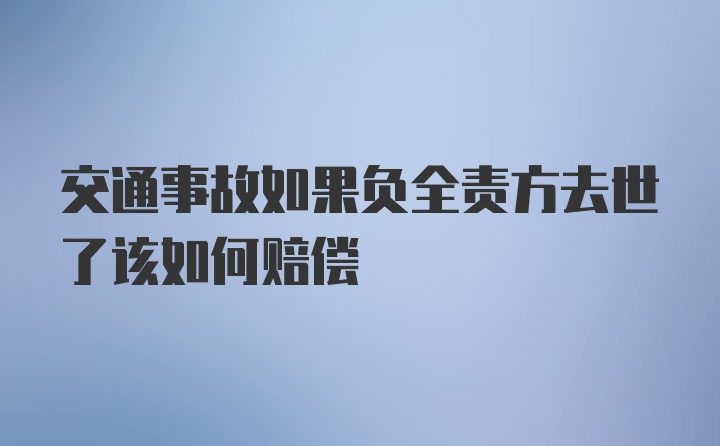 交通事故如果负全责方去世了该如何赔偿