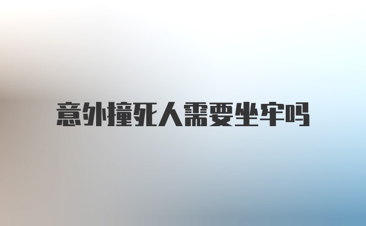 意外撞死人需要坐牢吗