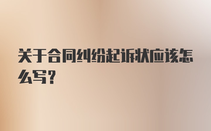 关于合同纠纷起诉状应该怎么写？