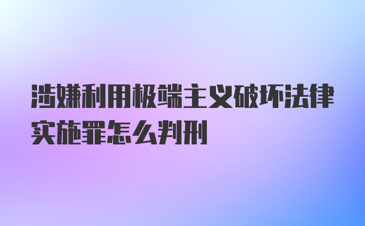 涉嫌利用极端主义破坏法律实施罪怎么判刑