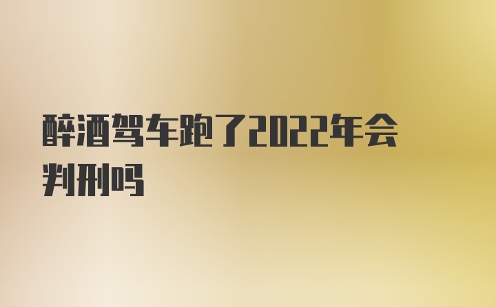 醉酒驾车跑了2022年会判刑吗