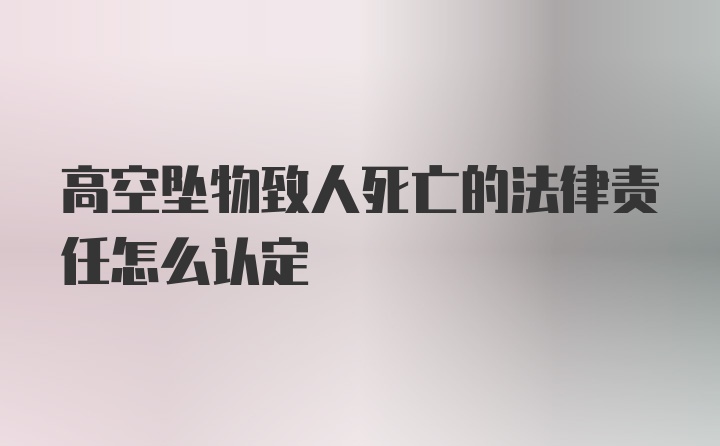 高空坠物致人死亡的法律责任怎么认定