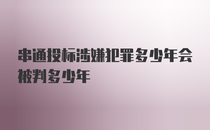 串通投标涉嫌犯罪多少年会被判多少年