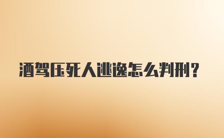 酒驾压死人逃逸怎么判刑？